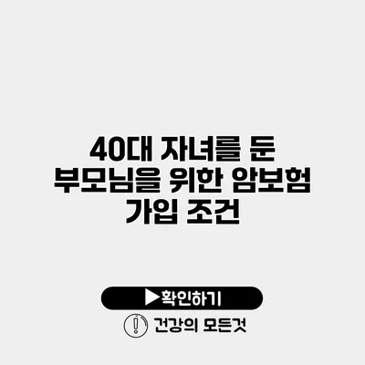 40대 자녀를 둔 부모님을 위한 암보험 가입 조건