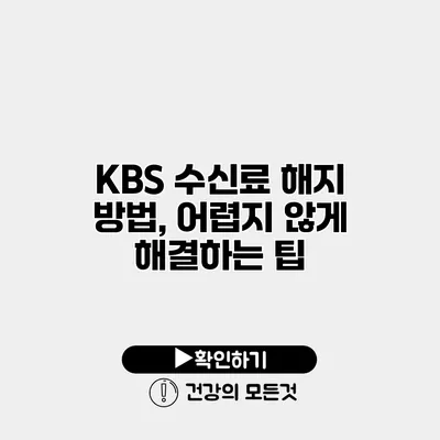 KBS 수신료 해지 방법, 어렵지 않게 해결하는 팁