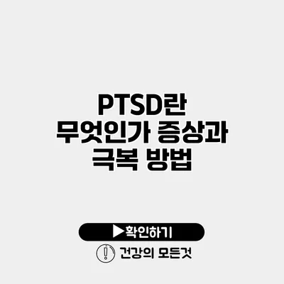PTSD란 무엇인가? 증상과 극복 방법