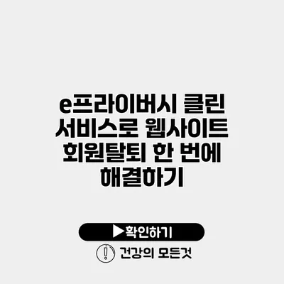 e프라이버시 클린 서비스로 웹사이트 회원탈퇴 한 번에 해결하기