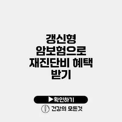 갱신형 암보험으로 재진단비 혜택 받기