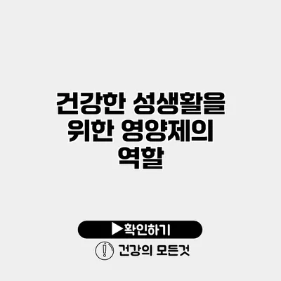 건강한 성생활을 위한 영양제의 역할