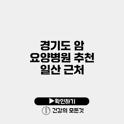 경기도 암 요양병원 추천 일산 근처