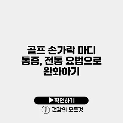 골프 손가락 마디 통증, 전통 요법으로 완화하기
