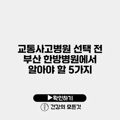 교통사고병원 선택 전 부산 한방병원에서 알아야 할 5가지