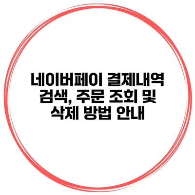 네이버페이 결제내역 검색, 주문 조회 및 삭제 방법 안내