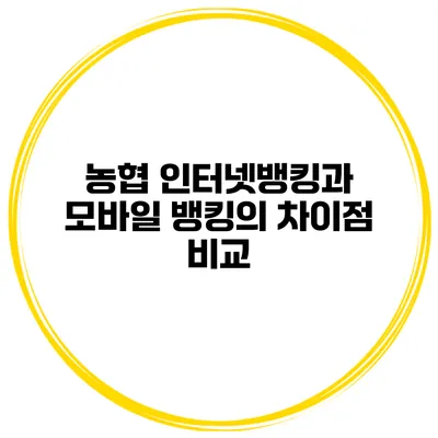 농협 인터넷뱅킹과 모바일 뱅킹의 차이점 비교