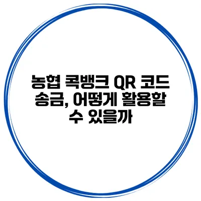 농협 콕뱅크 QR 코드 송금, 어떻게 활용할 수 있을까?