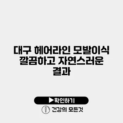 대구 헤어라인 모발이식 깔끔하고 자연스러운 결과
