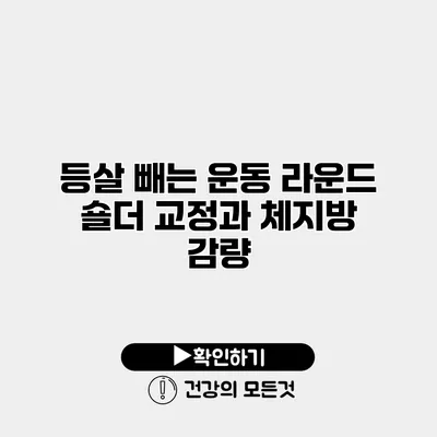 등살 빼는 운동 라운드 숄더 교정과 체지방 감량