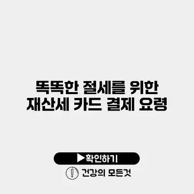 똑똑한 절세를 위한 재산세 카드 결제 요령