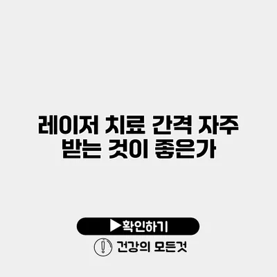 레이저 치료 간격 자주 받는 것이 좋은가?