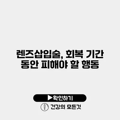 렌즈삽입술, 회복 기간 동안 피해야 할 행동