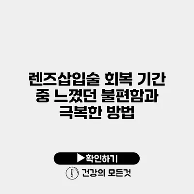 렌즈삽입술 회복 기간 중 느꼈던 불편함과 극복한 방법