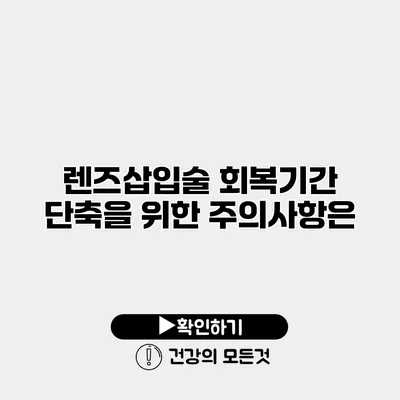 렌즈삽입술 회복기간 단축을 위한 주의사항은?