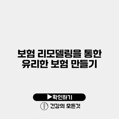 보험 리모델링을 통한 유리한 보험 만들기