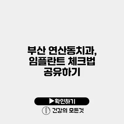 부산 연산동치과, 임플란트 체크법 공유하기