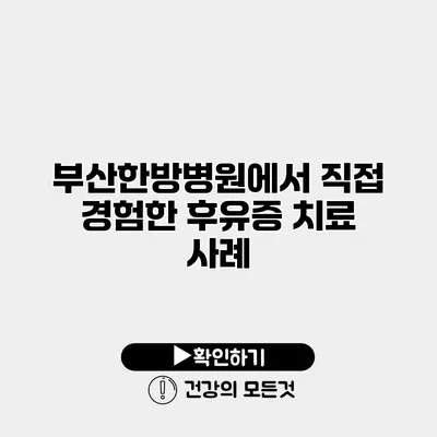 부산한방병원에서 직접 경험한 후유증 치료 사례