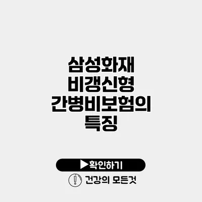 삼성화재 비갱신형 간병비보험의 특징