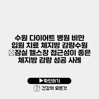 수원 다이어트 병원 비만 입원 치료 체지방 감량수원 �잠실 헬스장 접근성이 좋은 체지방 감량 성공 사례