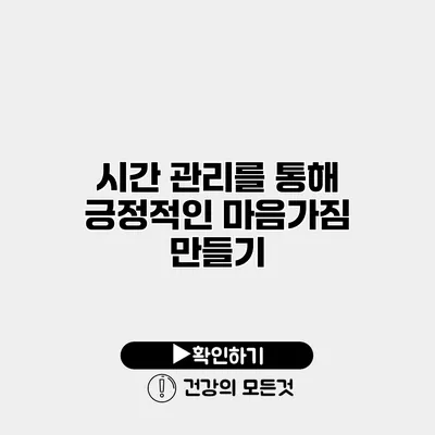 시간 관리를 통해 긍정적인 마음가짐 만들기