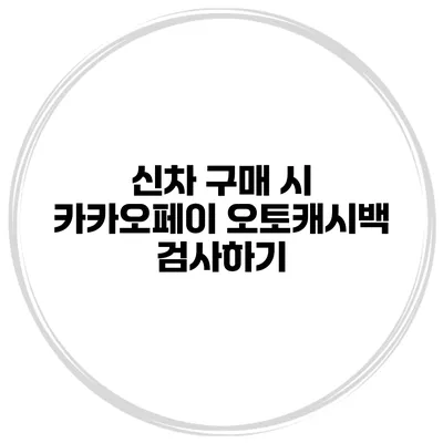 신차 구매 시 카카오페이 오토캐시백 검사하기