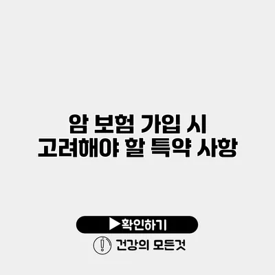 암 보험 가입 시 고려해야 할 특약 사항