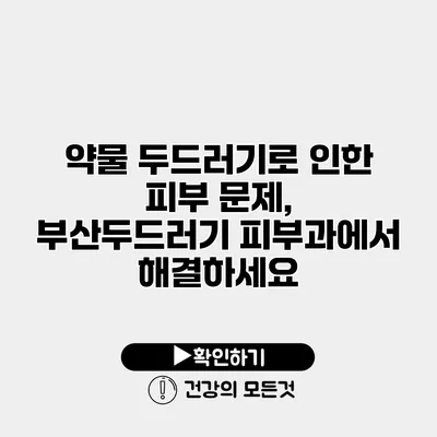 약물 두드러기로 인한 피부 문제, 부산두드러기 피부과에서 해결하세요