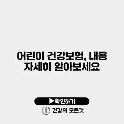 어린이 건강보험, 내용 자세히 알아보세요