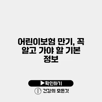 어린이보험 만기, 꼭 알고 가야 할 기본 정보
