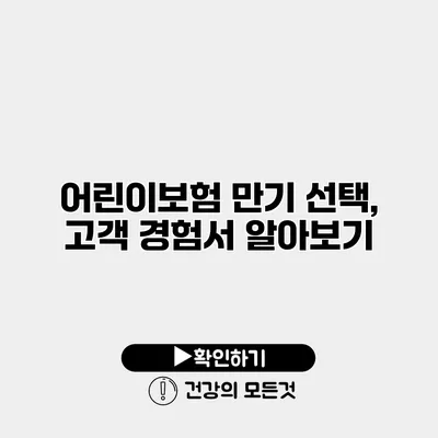 어린이보험 만기 선택, 고객 경험서 알아보기