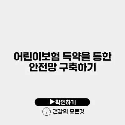 어린이보험 특약을 통한 안전망 구축하기