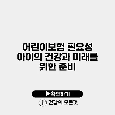 어린이보험 필요성 아이의 건강과 미래를 위한 준비