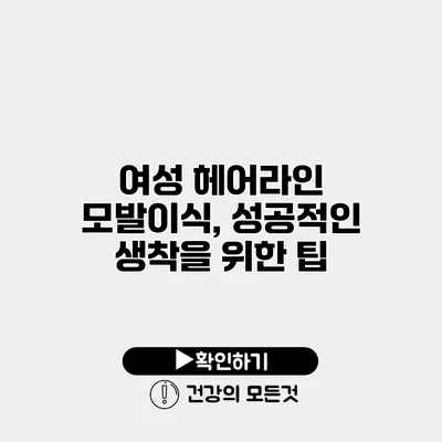 여성 헤어라인 모발이식, 성공적인 생착을 위한 팁