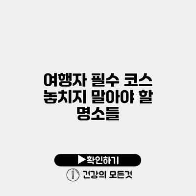 여행자 필수 코스 놓치지 말아야 할 명소들