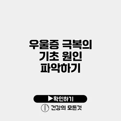 우울증 극복의 기초 원인 파악하기