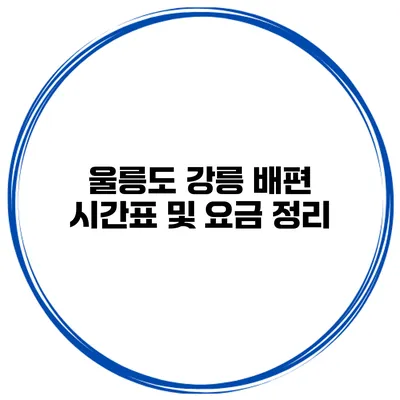 울릉도 강릉 배편 시간표 및 요금 정리