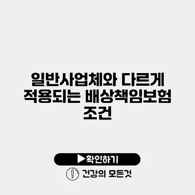 일반사업체와 다르게 적용되는 배상책임보험 조건
