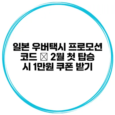일본 우버택시 프로모션 코드 – 2월 첫 탑승 시 1만원 쿠폰 받기