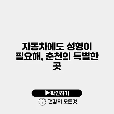 자동차에도 성형이 필요해, 춘천의 특별한 곳
