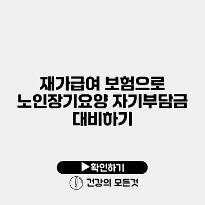 재가급여 보험으로 노인장기요양 자기부담금 대비하기