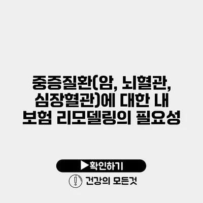 중증질환(암, 뇌혈관, 심장혈관)에 대한 내 보험 리모델링의 필요성