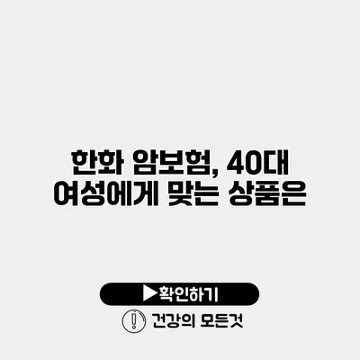 한화 암보험, 40대 여성에게 맞는 상품은?