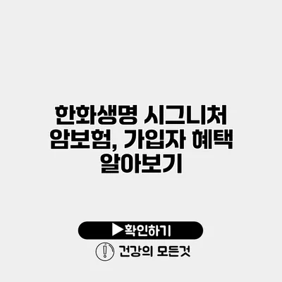 한화생명 시그니처 암보험, 가입자 혜택 알아보기