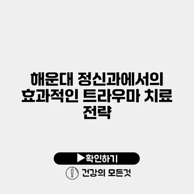 해운대 정신과에서의 효과적인 트라우마 치료 전략