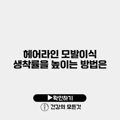 헤어라인 모발이식 생착률을 높이는 방법은?