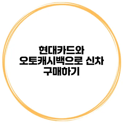 현대카드와 오토캐시백으로 신차 구매하기