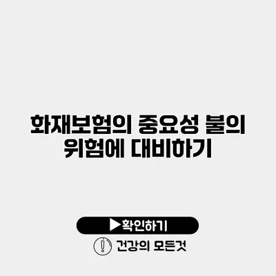 화재보험의 중요성 불의 위험에 대비하기