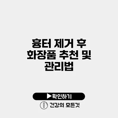 흉터 제거 후 화장품 추천 및 관리법