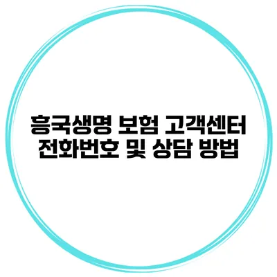 흥국생명 보험 고객센터 전화번호 및 상담 방법